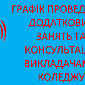 ГРАФІК ПРОВЕДЕННЯ ДОДАТКОВИХ ЗАНЯТЬ ТА КОНСУЛЬТАЦІЙ ВИКЛАДАЧАМИ КОЛЕДЖУ